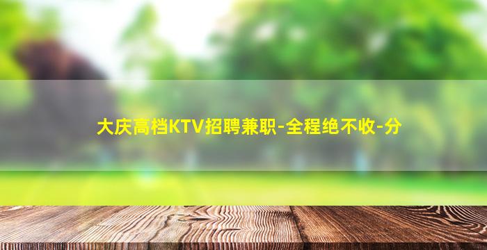大庆高档KTV招聘兼职-全程绝不收-分